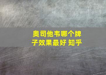 奥司他韦哪个牌子效果最好 知乎